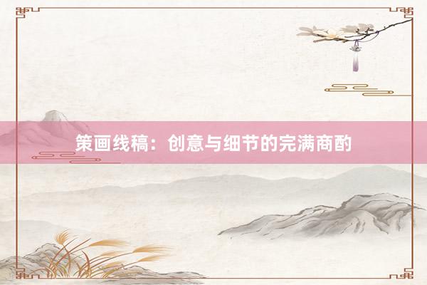 策画线稿：创意与细节的完满商酌