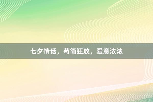 七夕情话，苟简狂放，爱意浓浓