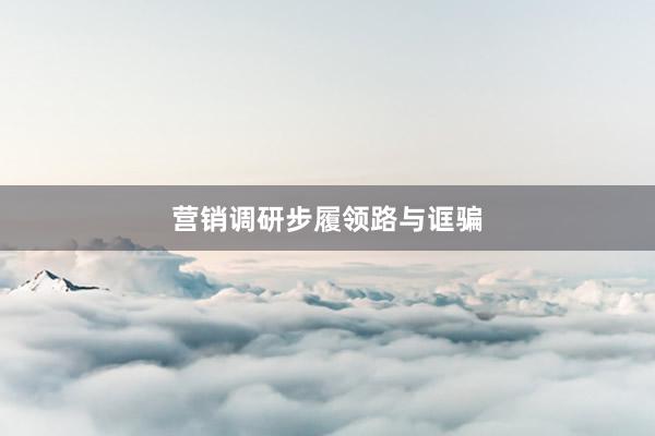 营销调研步履领路与诓骗